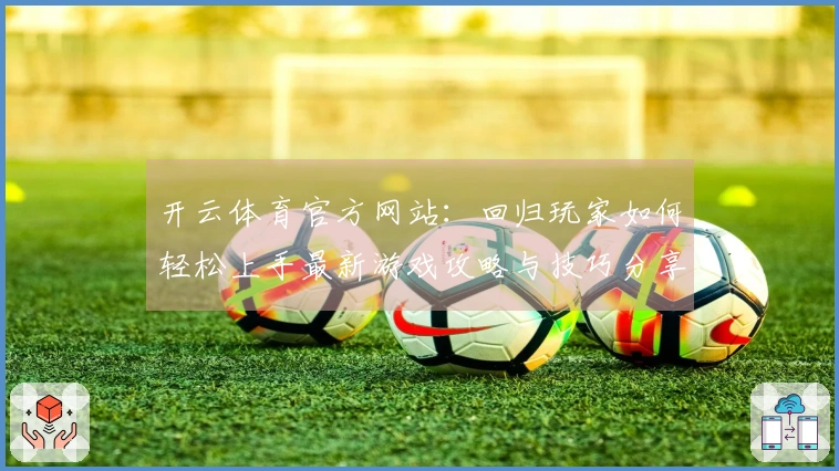 开云体育官方网站：回归玩家如何轻松上手最新游戏攻略与技巧分享