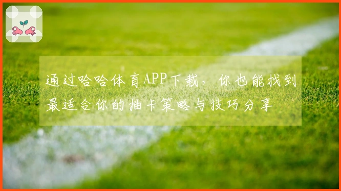 通过哈哈体育APP下载，你也能找到最适合你的抽卡策略与技巧分享