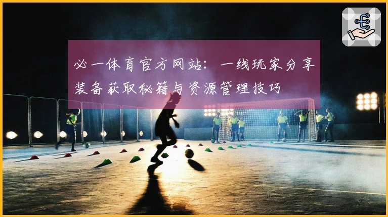 必一体育官方网站：一线玩家分享装备获取秘籍与资源管理技巧