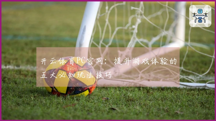 开云体育PC官网：提升游戏体验的五大必知玩法技巧